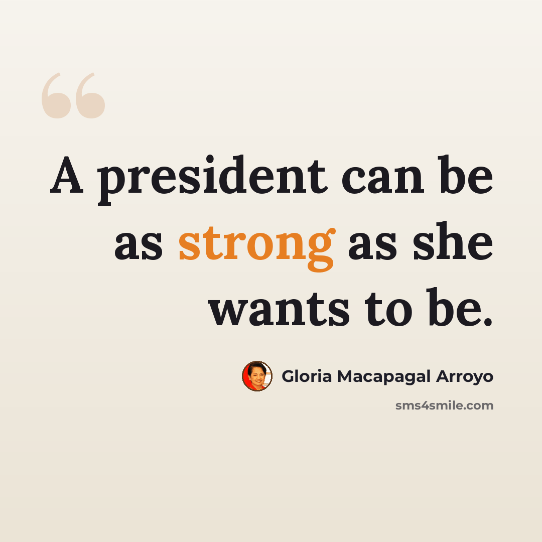 “A president can be as strong as she wants to be.” quote by Gloria Macapagal Arroyo