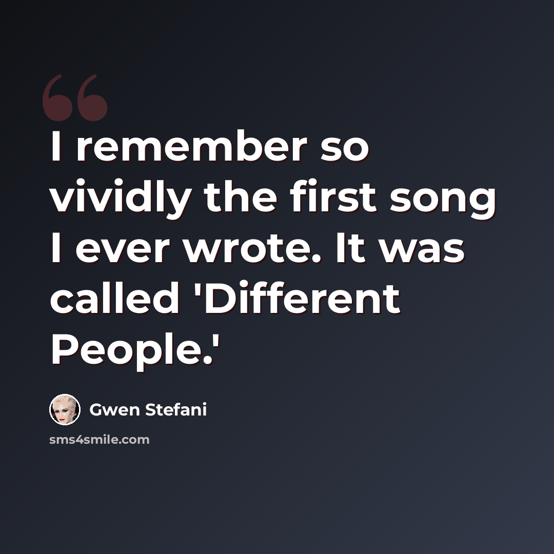 “I remember so vividly the first song I ever wrote. It was called 'Different People.'” quote by Gwen Stefani