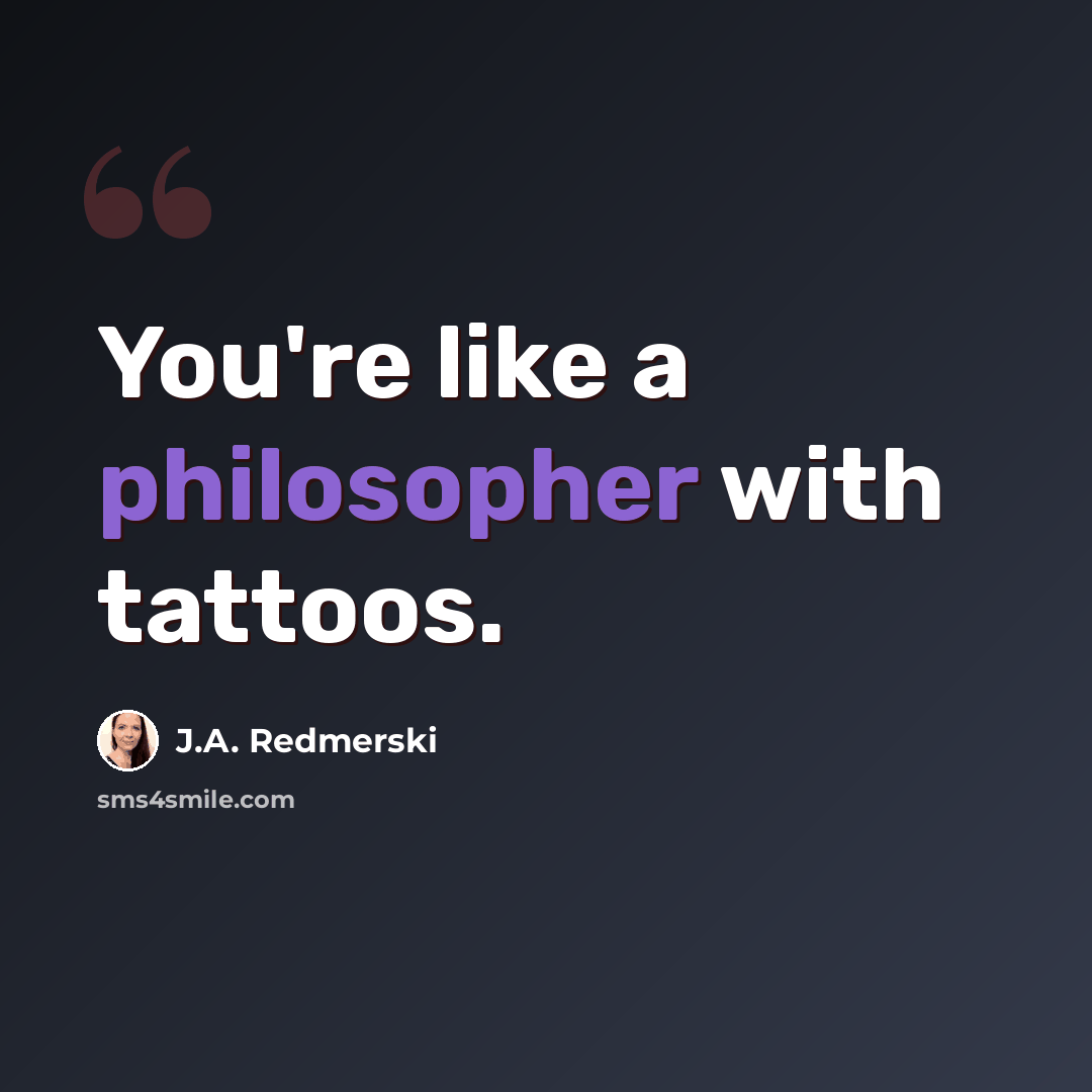 “You're like a philosopher with tattoos.” quote by J.A. Redmerski