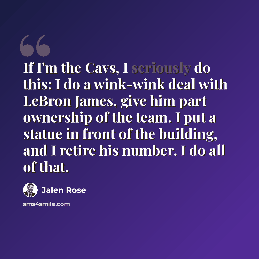 “If I'm the Cavs, I seriously do this: I do a wink-wink deal with LeBron James, give him part ownership of the team. I put a statue in front of the building, and I retire his number. I do all of that.” quote by Jalen Rose