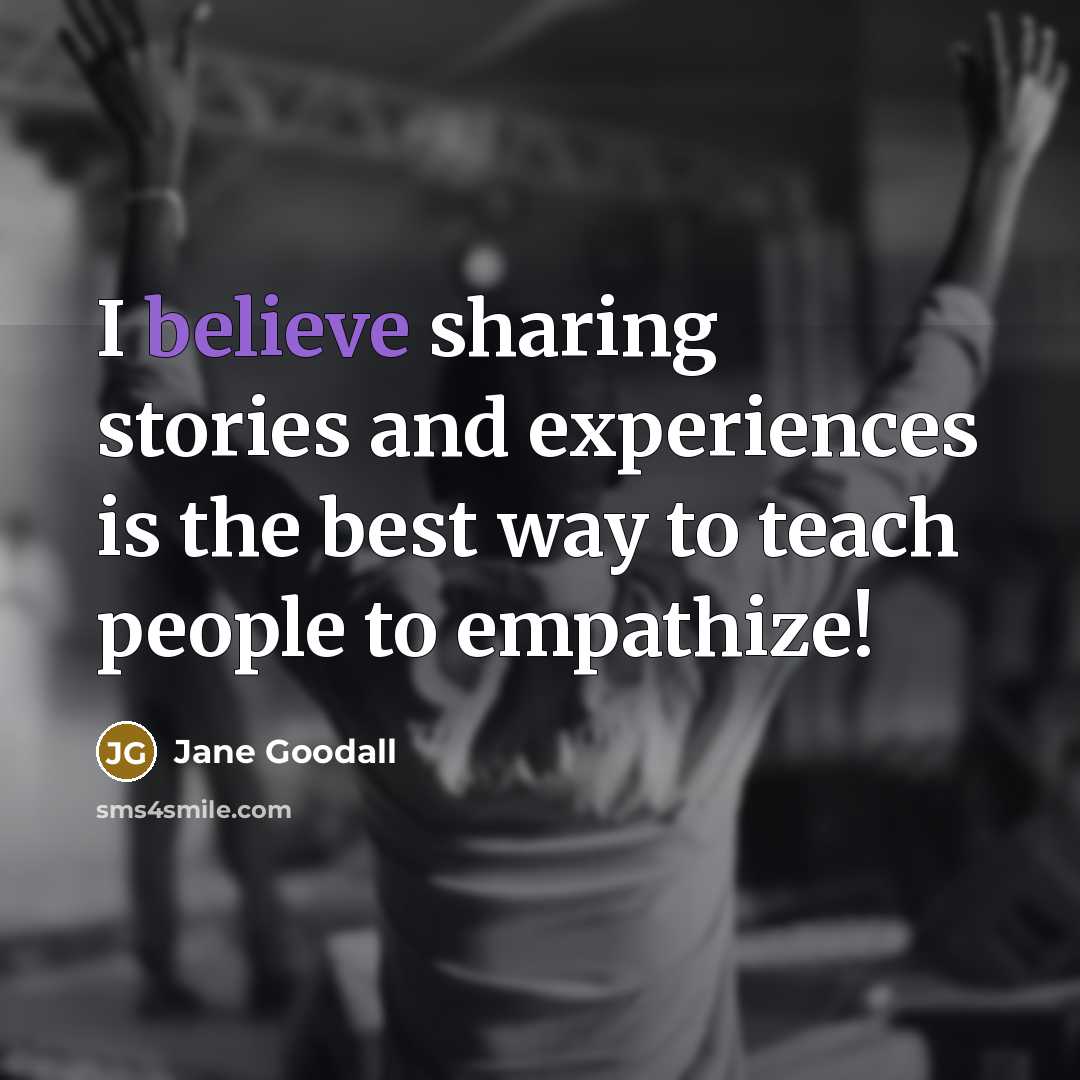 “I believe sharing stories and experiences is the best way to teach people to empathize!” quote by Jane Goodall