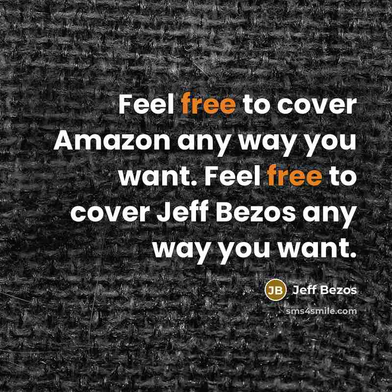 “Feel free to cover Amazon any way you want. Feel free to cover Jeff Bezos any way you want.” quote by Jeff Bezos