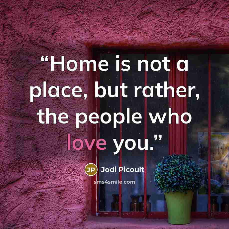 “Home is not a place, but rather, the people who love you.” quote by Jodi Picoult