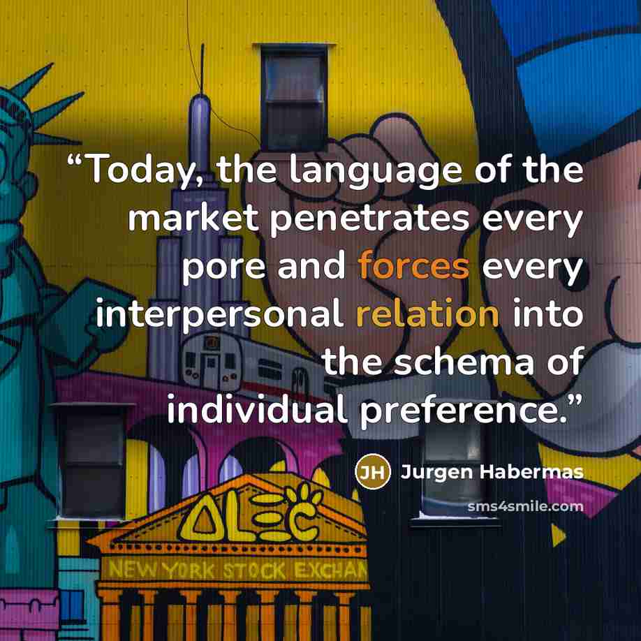 “Today, the language of the market penetrates every pore and forces every interpersonal relation into the schema of individual preference.” quote by Jürgen Habermas