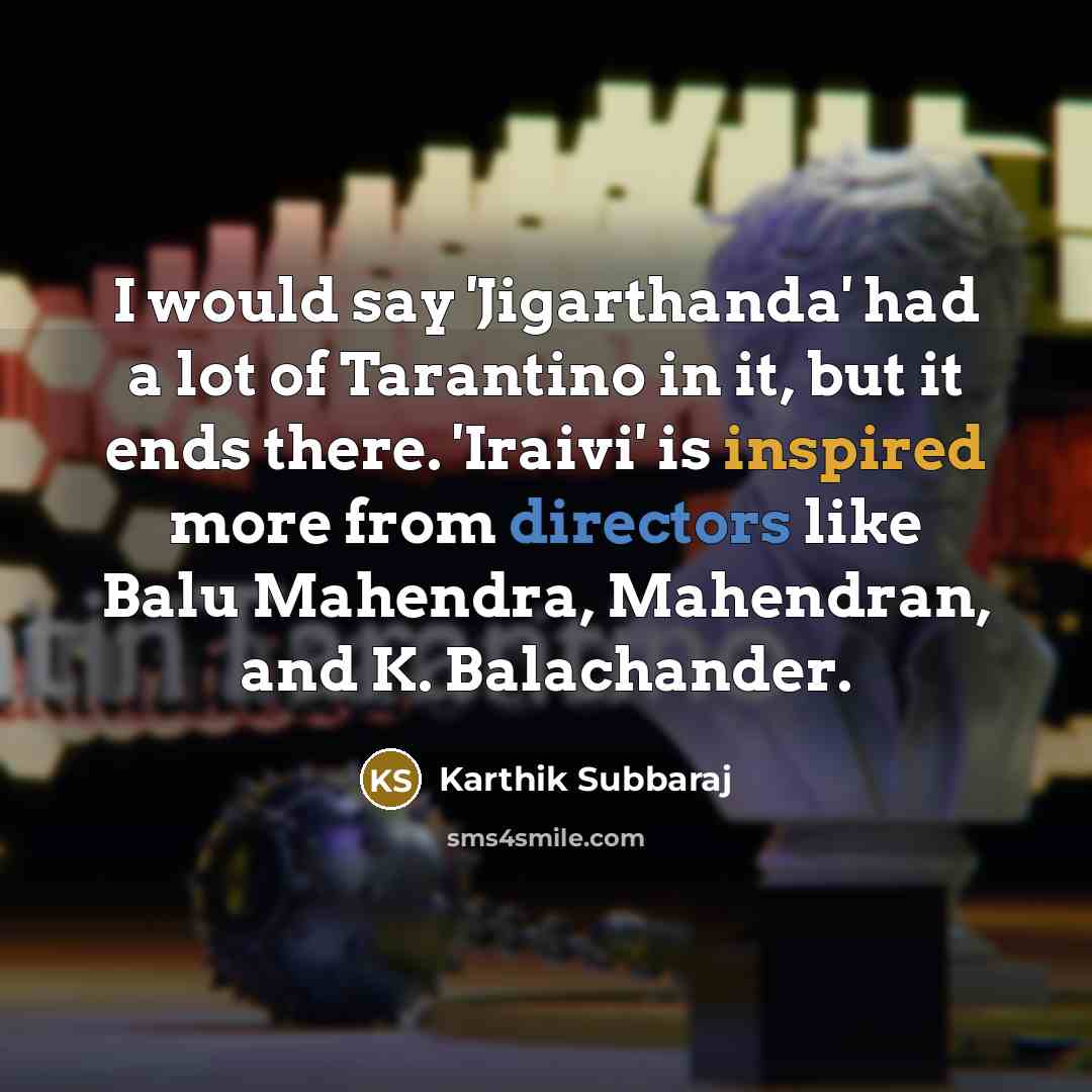 “I would say 'Jigarthanda' had a lot of Tarantino in it, but it ends there. 'Iraivi' is inspired more from directors like Balu Mahendra, Mahendran, and K. Balachander.” quote by Karthik Subbaraj