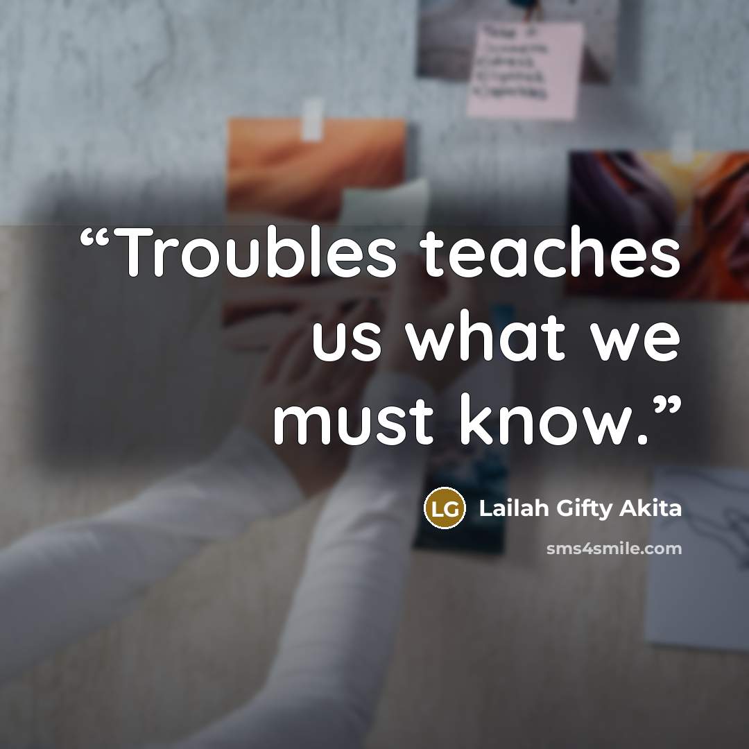 “Troubles teaches us what we must know.” quote by Lailah Gifty Akita