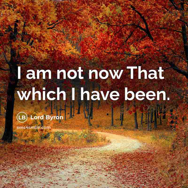 “I am not now That which I have been.” quote by Lord Byron