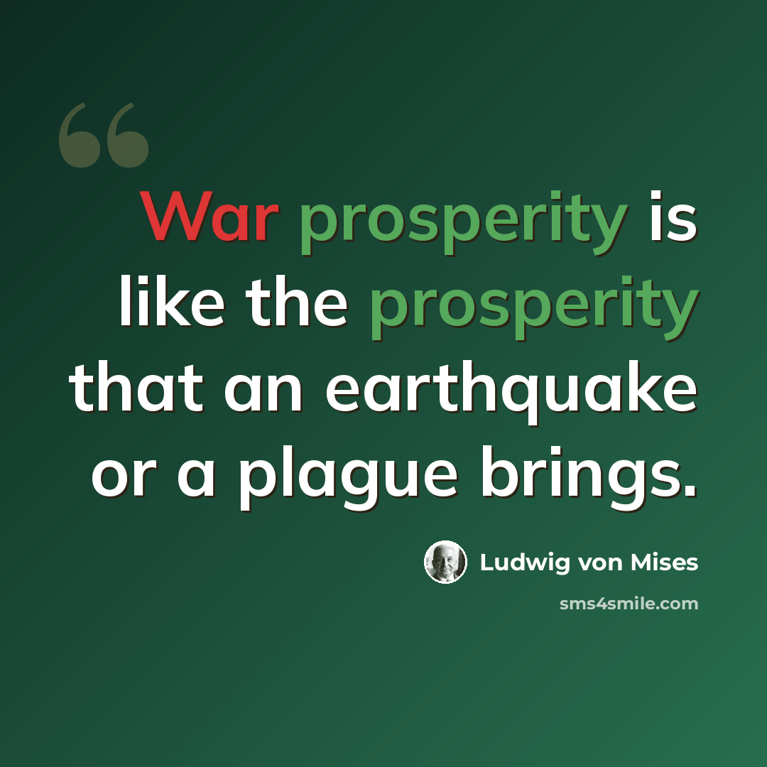 “War prosperity is like the prosperity that an earthquake or a plague brings.” quote by Ludwig von Mises