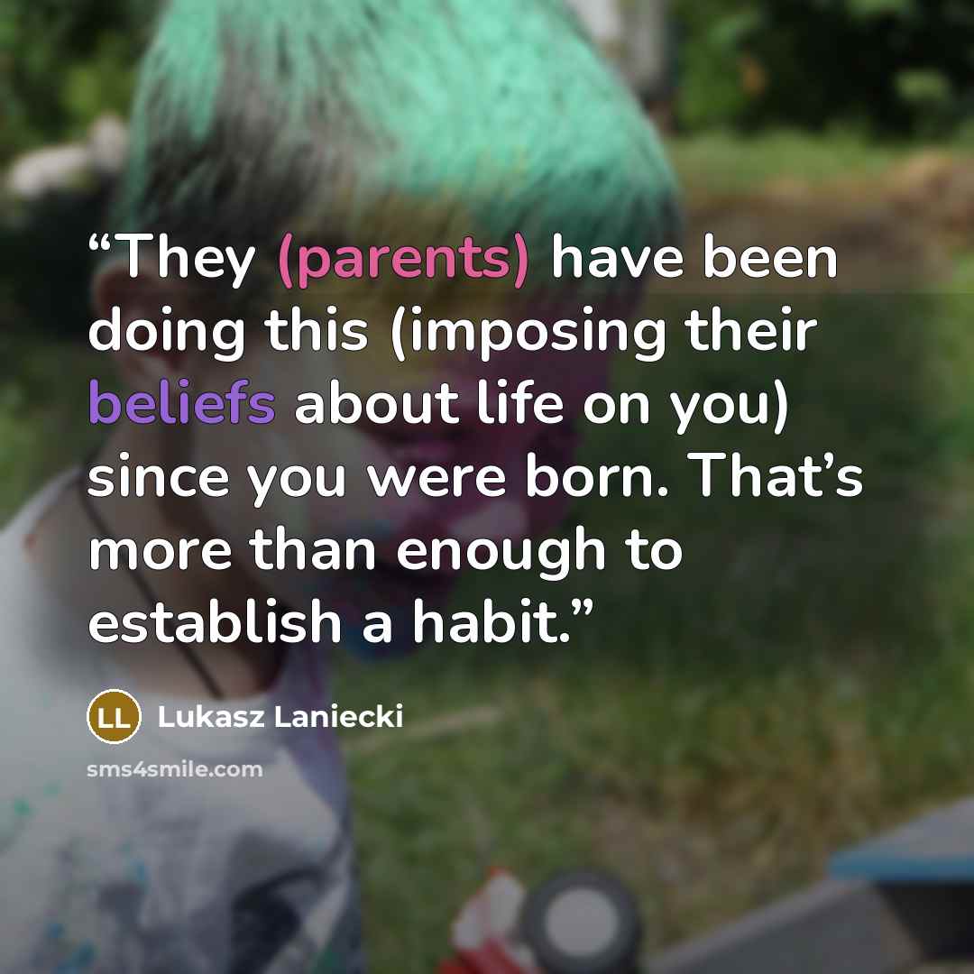 “They (parents) have been doing this (imposing their beliefs about life on you) since you were born. That’s more than enough to establish a habit.” quote by Lukasz Laniecki