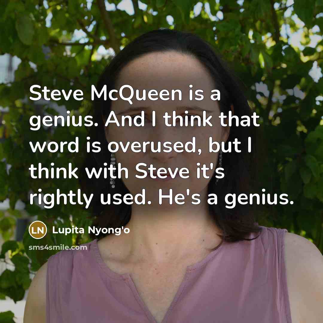 “Steve McQueen is a genius. And I think that word is overused, but I think with Steve it's rightly used. He's a genius.” quote by Lupita Nyong'o