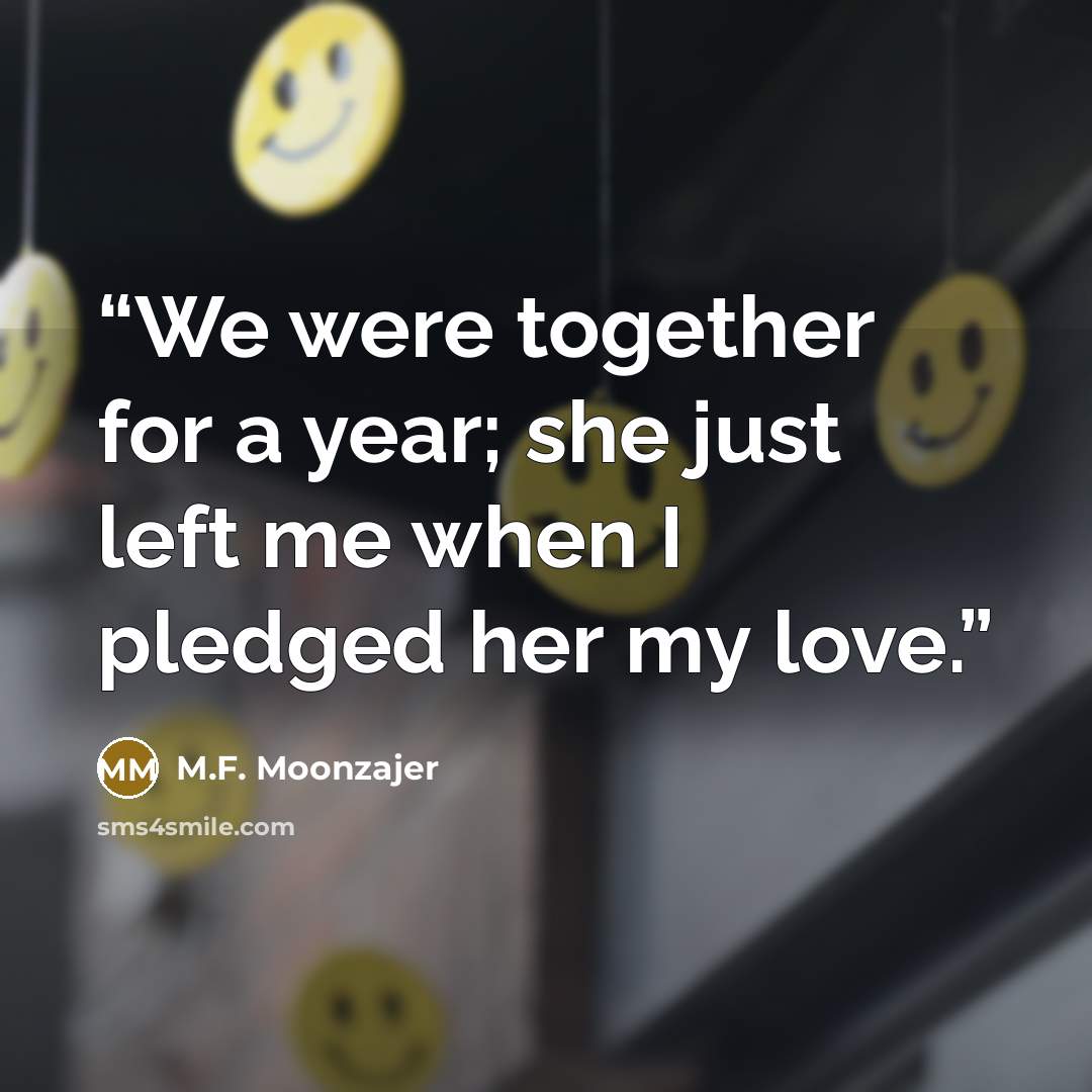 “We were together for a year; she just left me when I pledged her my love.” quote by M.F. Moonzajer