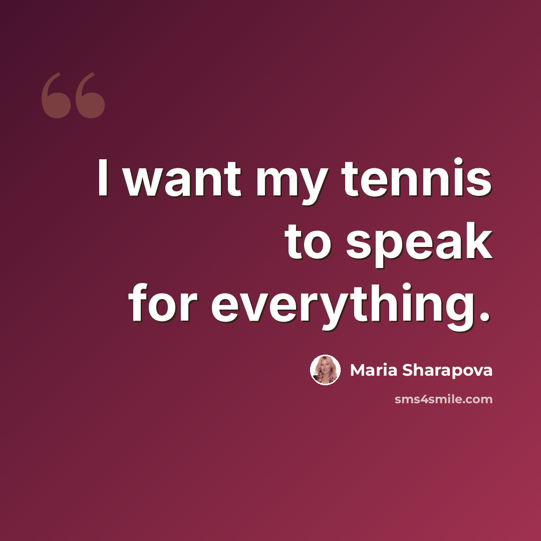 “I want my tennis to speak for everything.” quote by Maria Sharapova