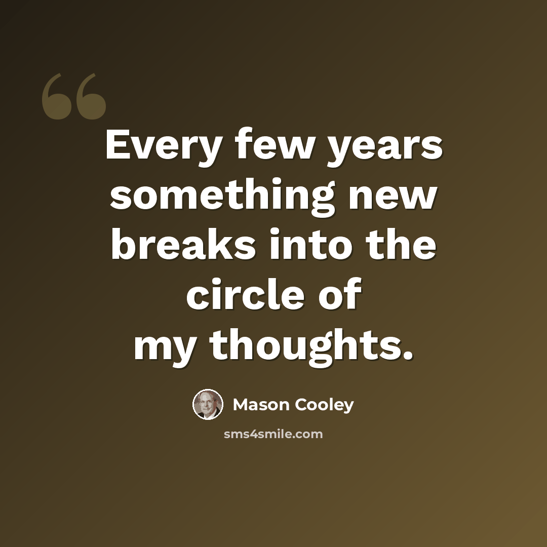 “Every few years something new breaks into the circle of my thoughts.” quote by Mason Cooley