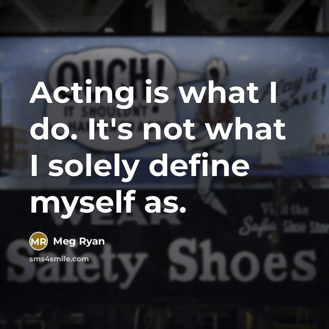 “Acting is what I do. It's not what I solely define myself as.” quote by Meg Ryan