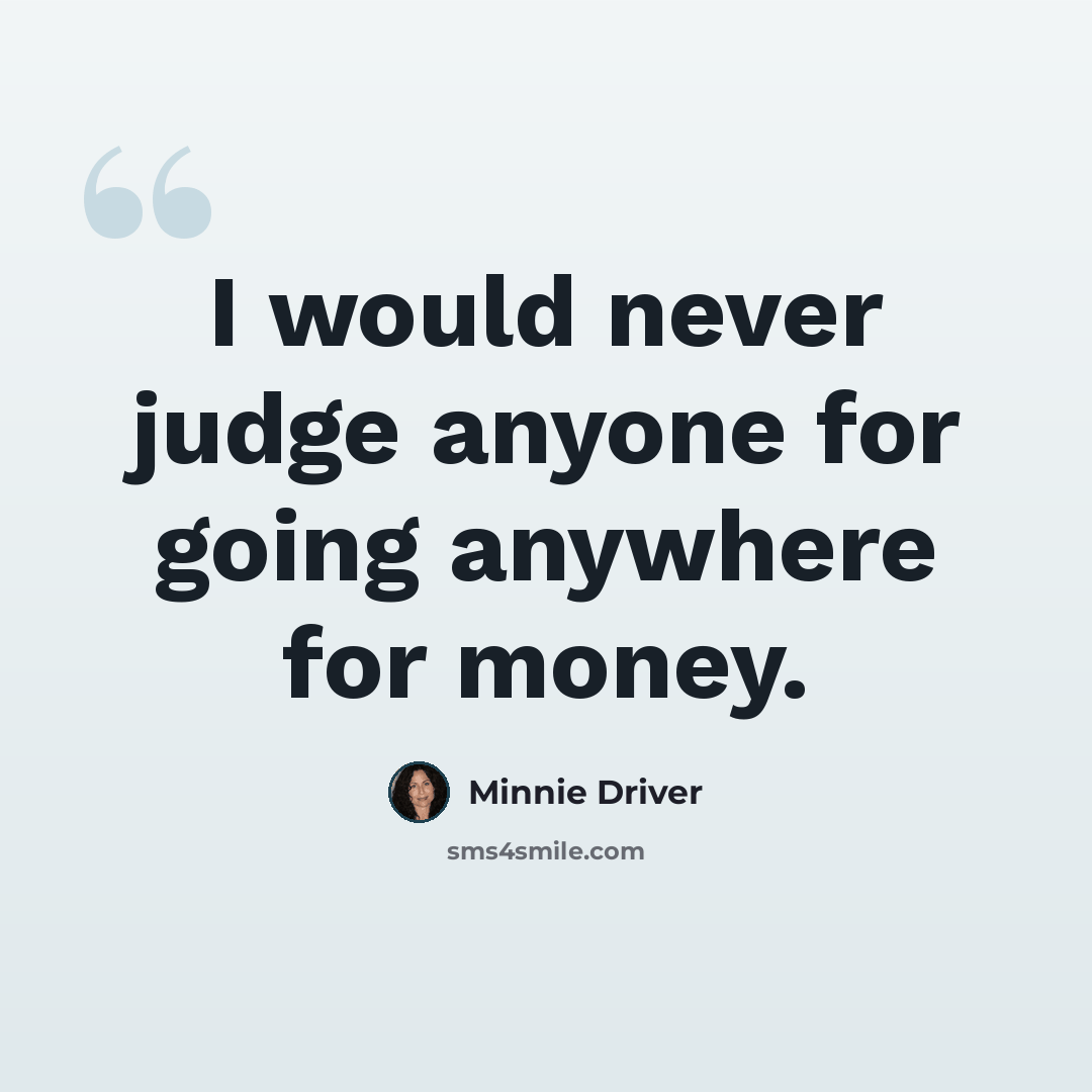 “I would never judge anyone for going anywhere for money.” quote by Minnie Driver