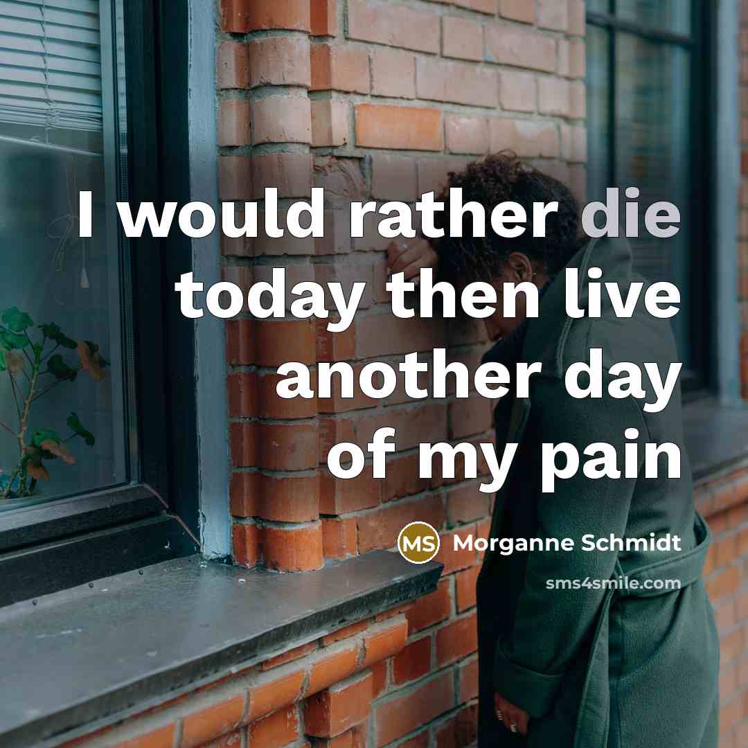 “I would rather die today then live another day of my pain” quote by Morganne Schmidt