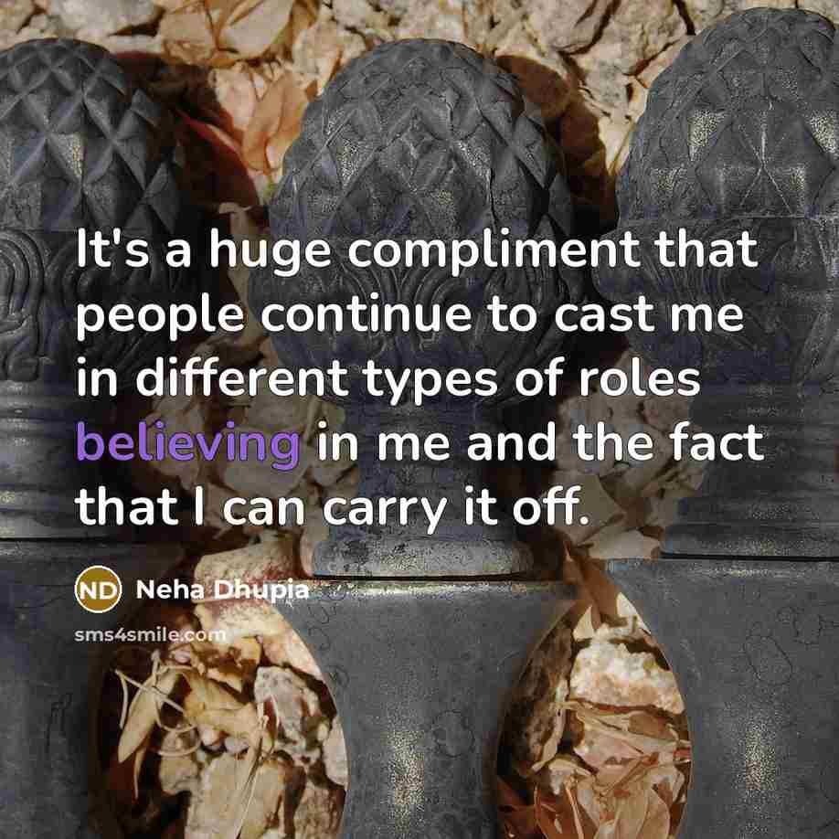 “It's a huge compliment that people continue to cast me in different types of roles believing in me and the fact that I can carry it off.” quote by Neha Dhupia