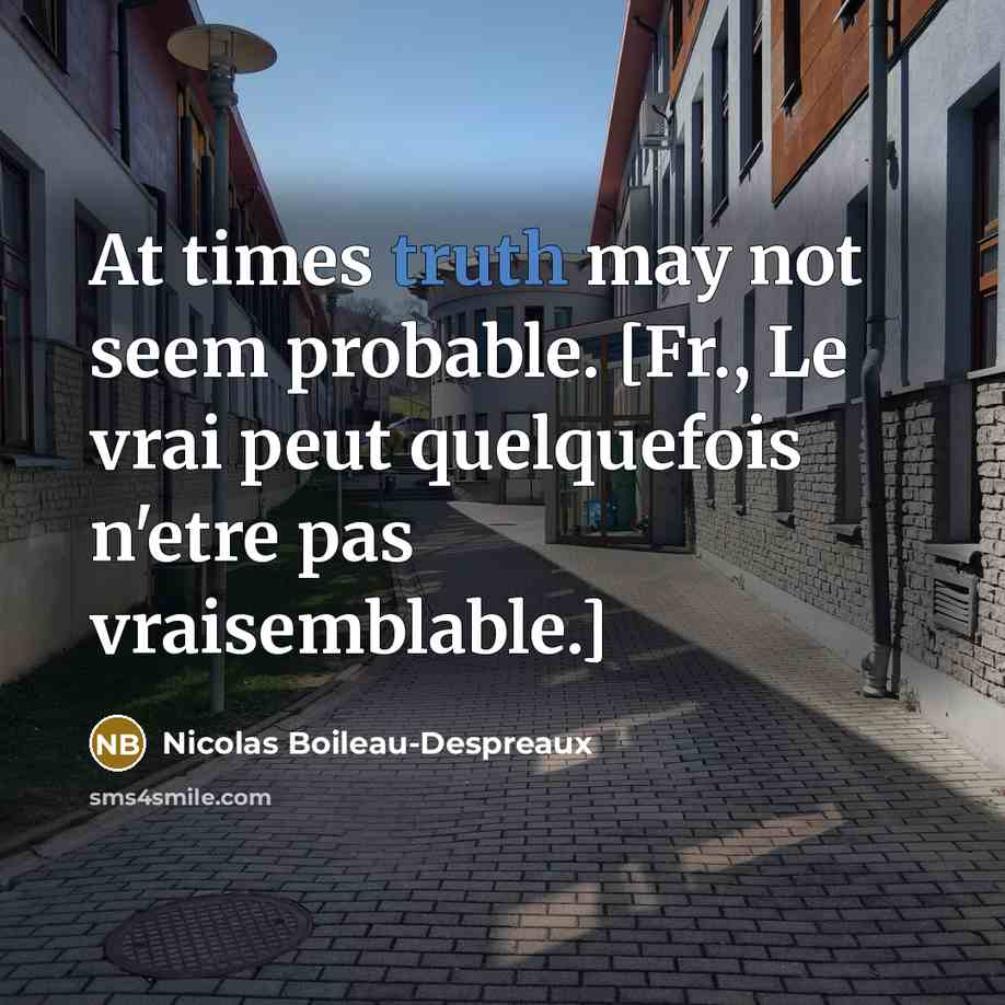 “At times truth may not seem probable. [Fr., Le vrai peut quelquefois n'etre pas vraisemblable.]” quote by Nicolas Boileau-Despreaux