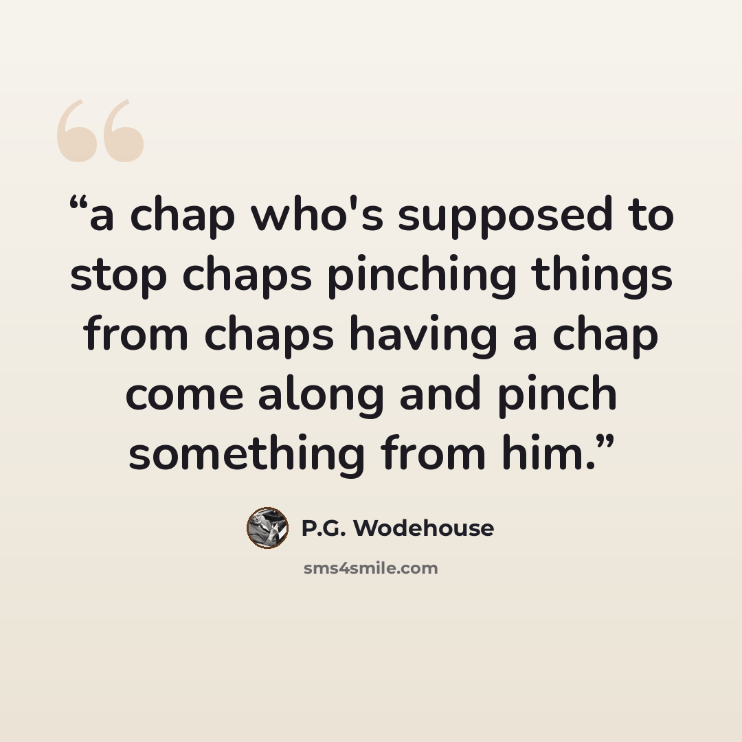 “a chap who's supposed to stop chaps pinching things from chaps having a chap come along and pinch something from him.” quote by P.G. Wodehouse