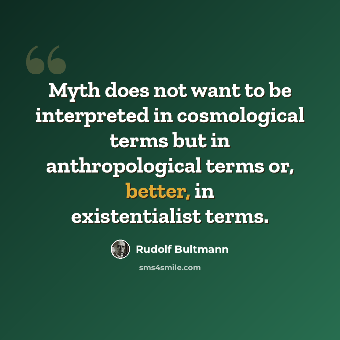 “Myth does not want to be interpreted in cosmological terms but in anthropological terms or, better, in existentialist terms.” quote by Rudolf Bultmann