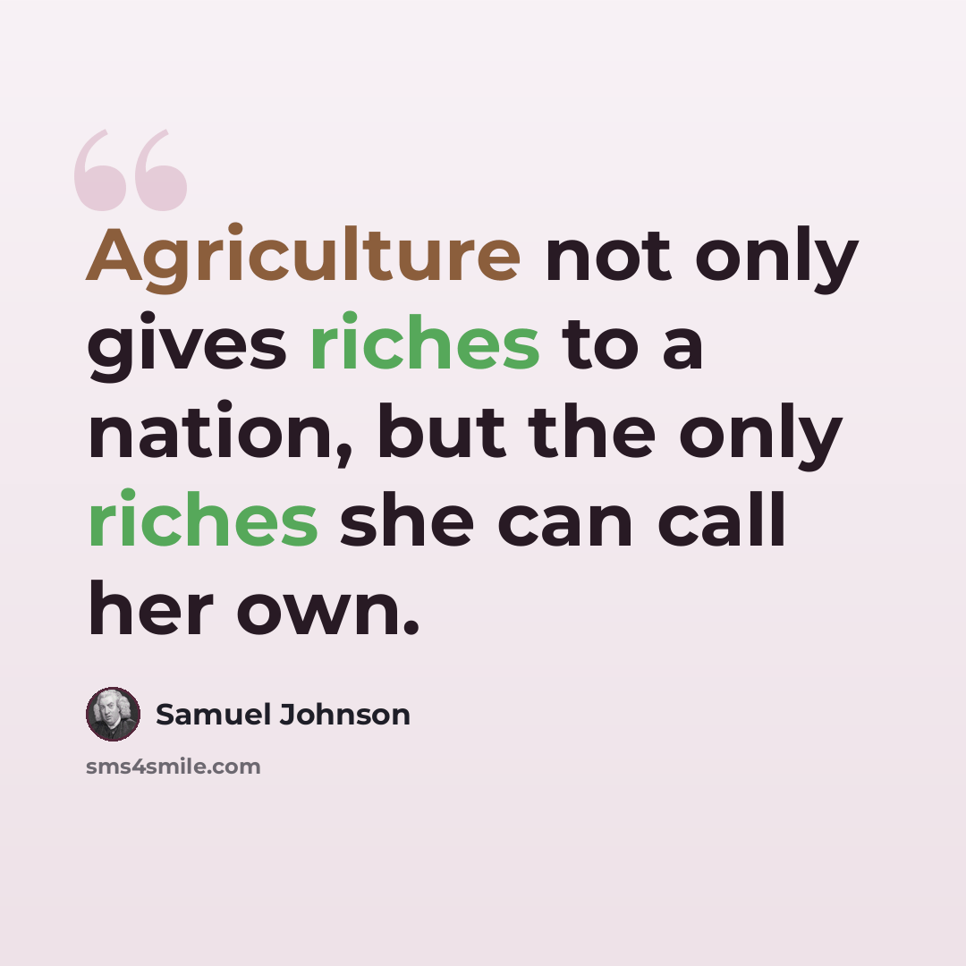 “Agriculture not only gives riches to a nation, but the only riches she can call her own.” quote by Samuel Johnson