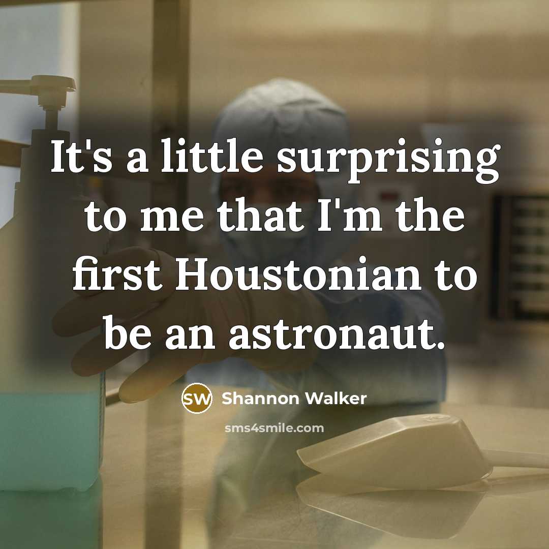 “It's a little surprising to me that I'm the first Houstonian to be an astronaut.” quote by Shannon Walker