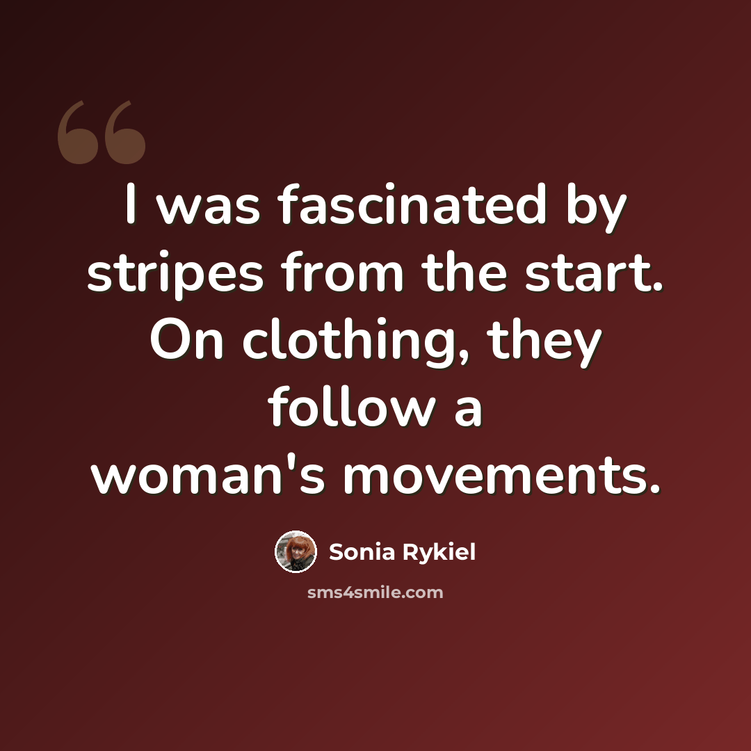 “I was fascinated by stripes from the start. On clothing, they follow a woman's movements.” quote by Sonia Rykiel