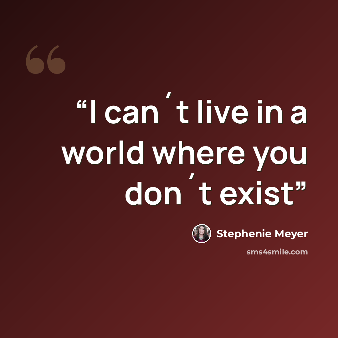 “I can´t live in a world where you don´t exist” quote by Stephenie Meyer