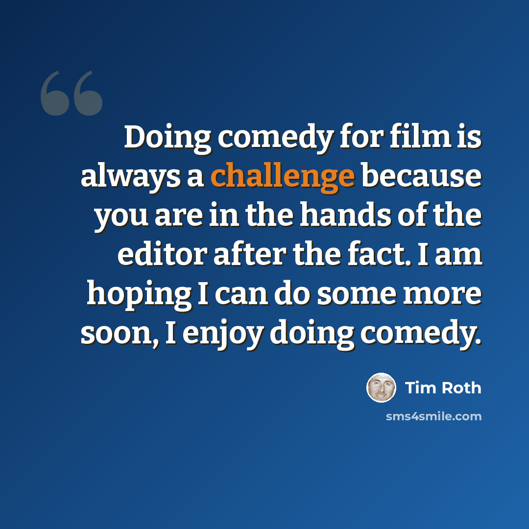 “Doing comedy for film is always a challenge because you are in the hands of the editor after the fact. I am hoping I can do some more soon, I enjoy doing comedy.” quote by Tim Roth