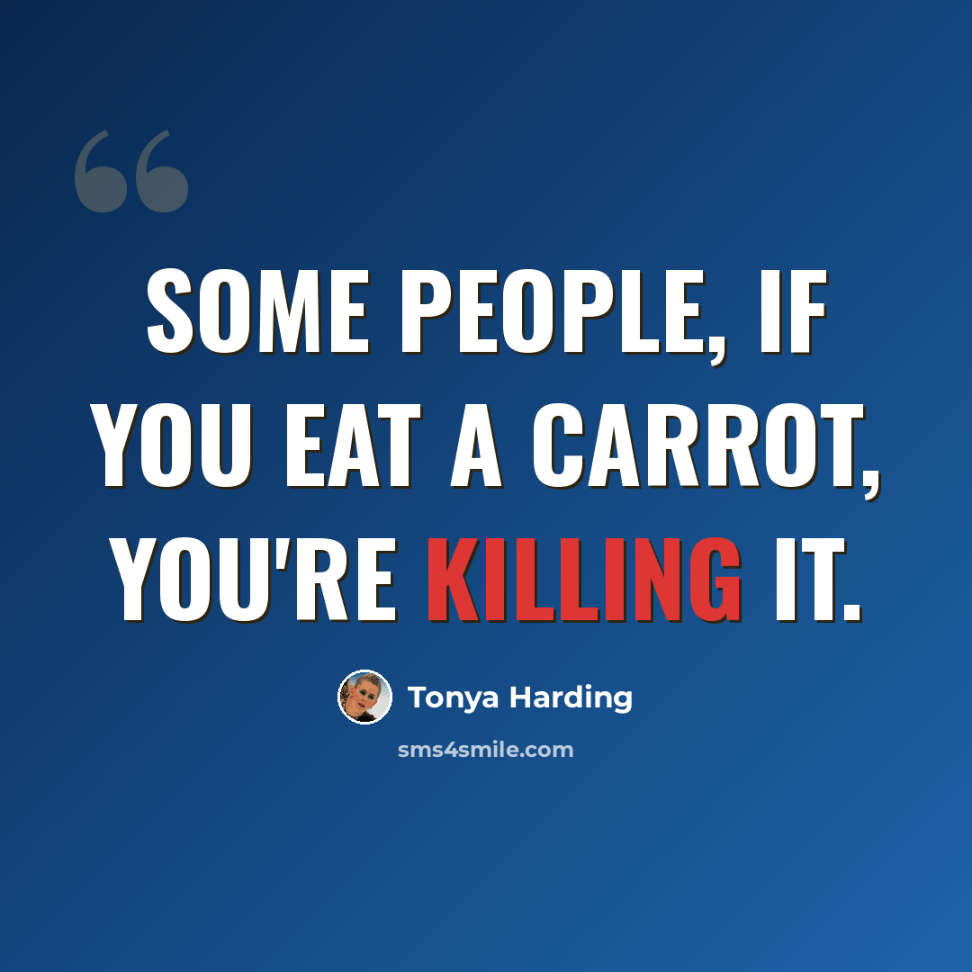 “Some people, if you eat a carrot, you're killing it.” quote by Tonya Harding