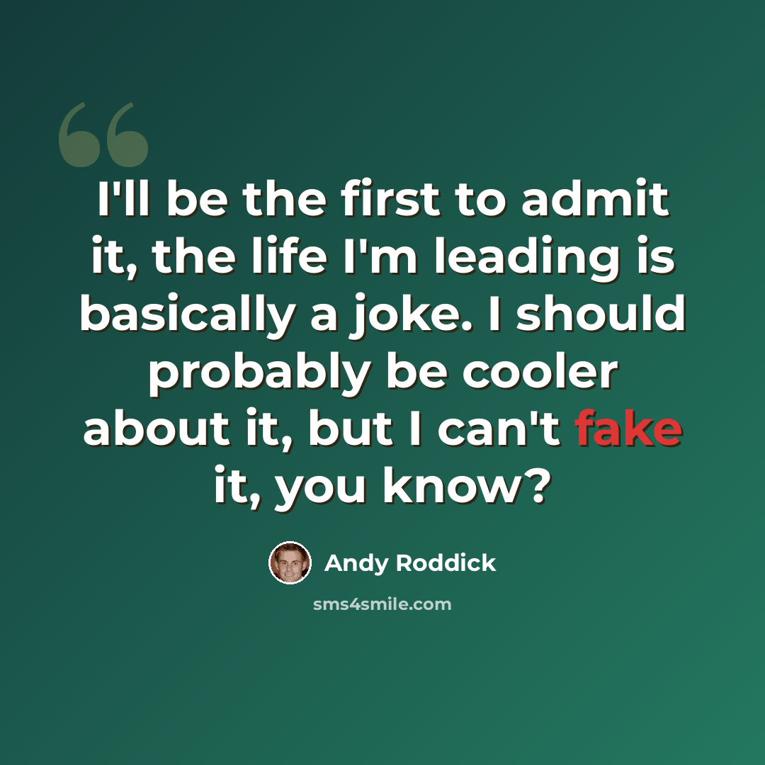 “I'll be the first to admit it, the life I'm leading is basically a joke. I should probably be cooler about it, but I can't fake it, you know?” quote by Andy Roddick