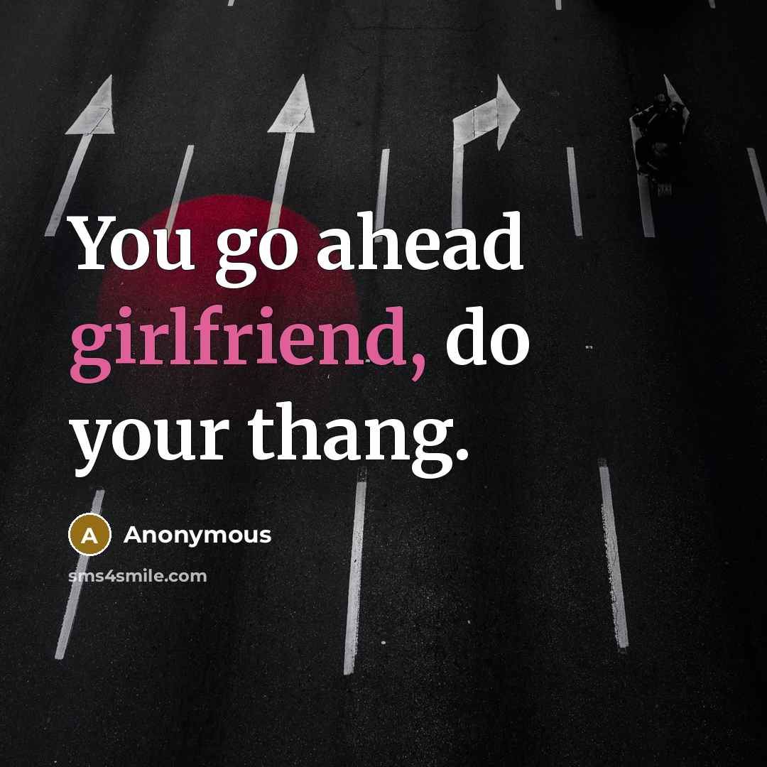 “You go ahead girlfriend, do your thang.” quote by Anonymous
