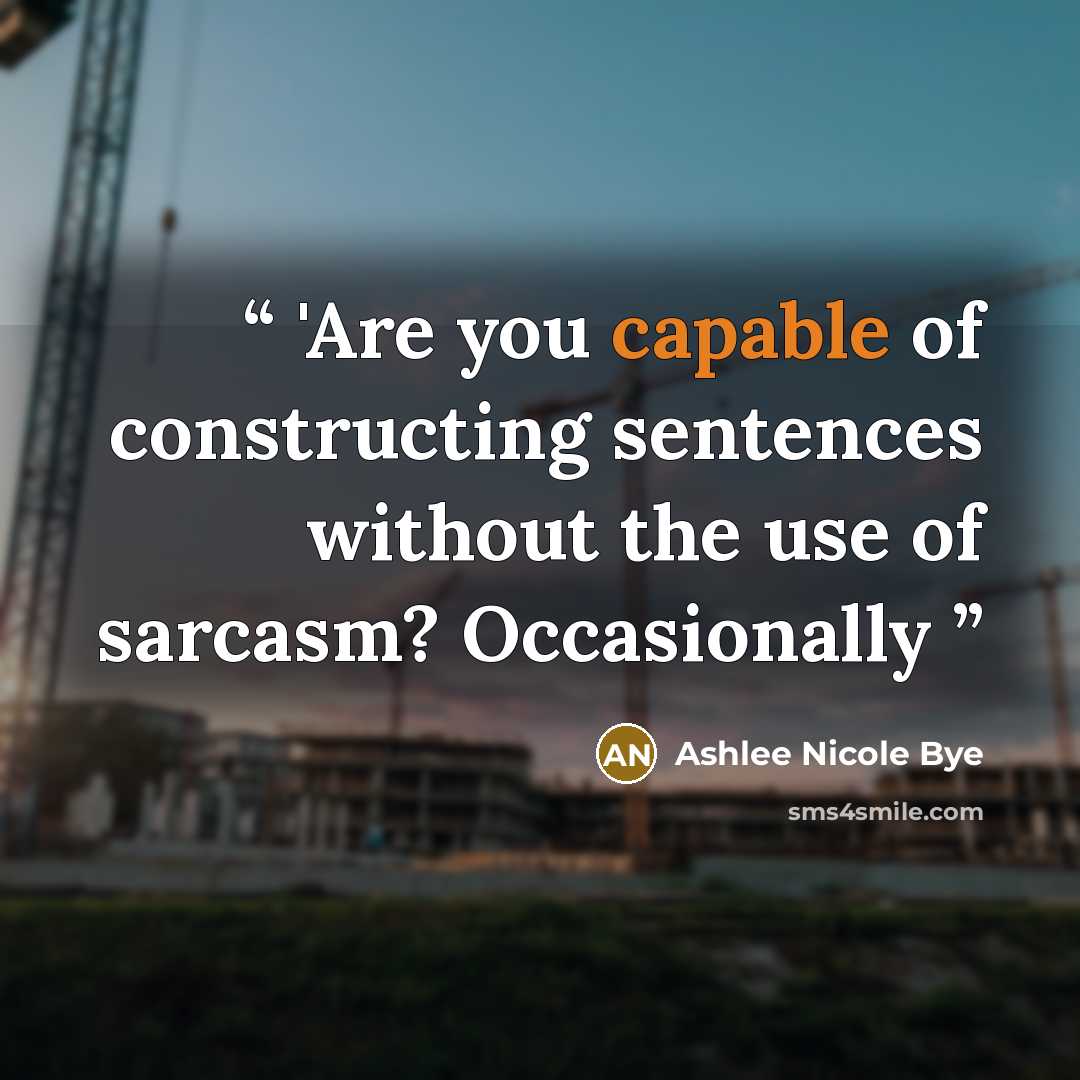 “'Are you capable of constructing sentences without the use of sarcasm? Occasionally” quote by Ashlee Nicole Bye