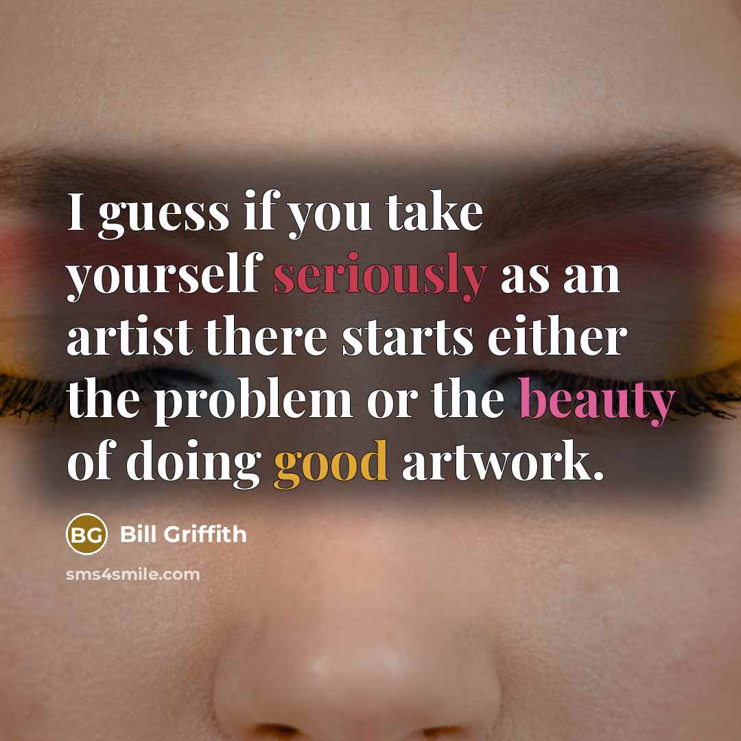 “I guess if you take yourself seriously as an artist there starts either the problem or the beauty of doing good artwork.” quote by Bill Griffith
