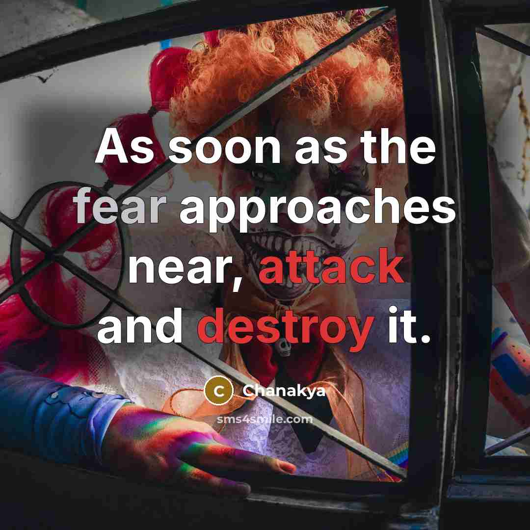 “As soon as the fear approaches near, attack and destroy it.” quote by Chanakya