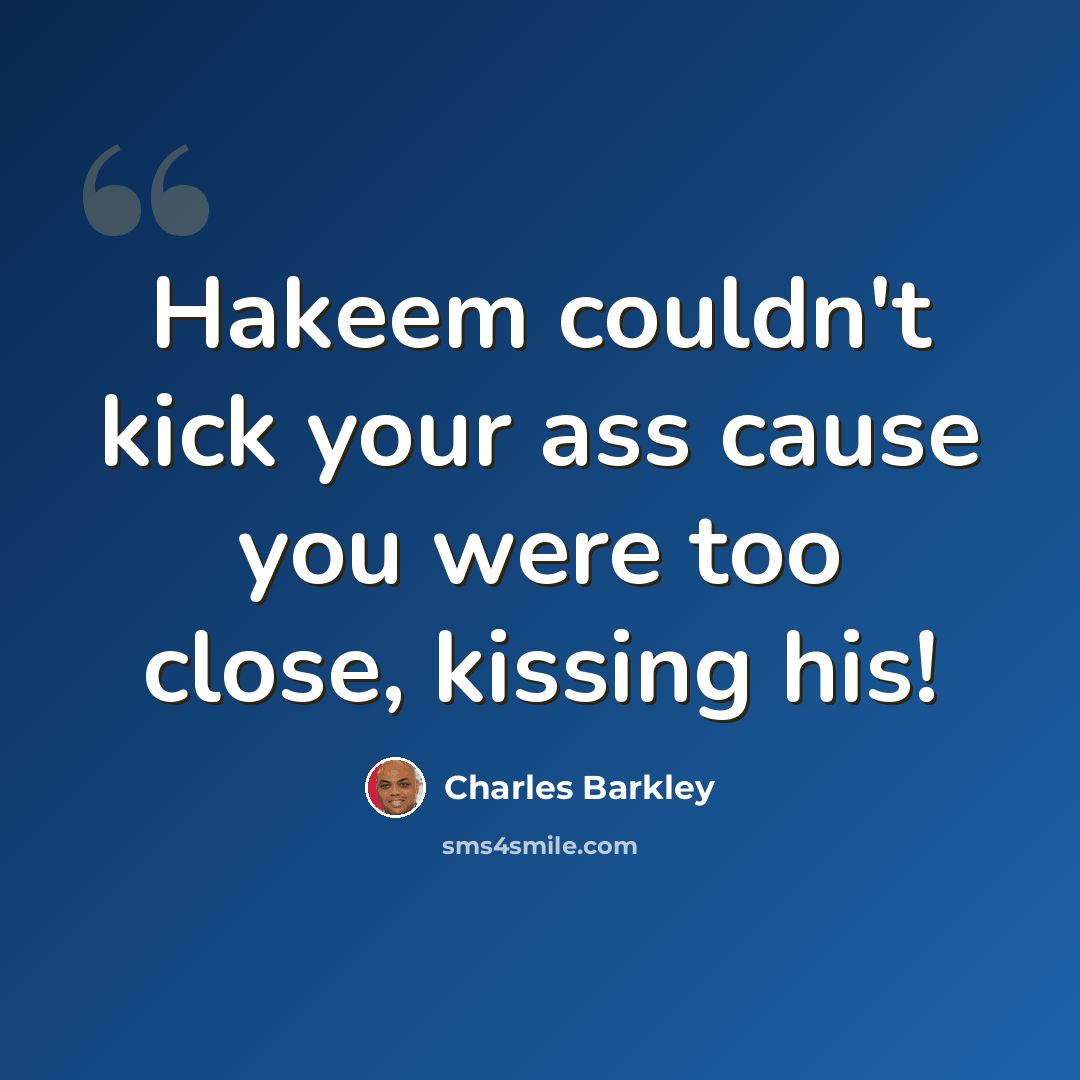 “Hakeem couldn't kick your ass cause you were too close, kissing his!” quote by Charles Barkley