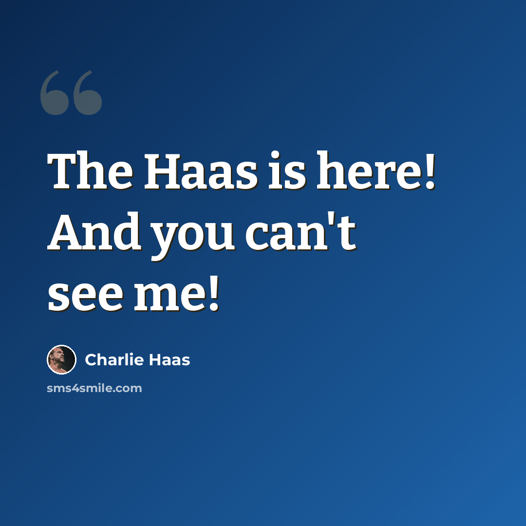 “The Haas is here! And you can't see me!” quote by Charlie Haas