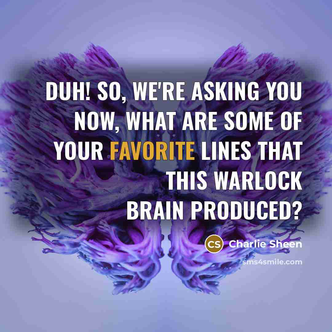 “Duh! So, we're asking you now, what are some of your favorite lines that this warlock brain produced?” quote by Charlie Sheen