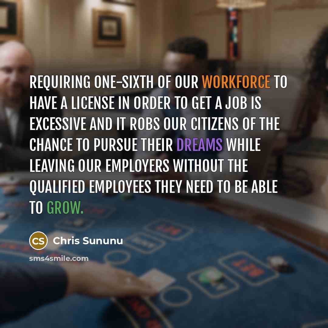“Requiring one-sixth of our workforce to have a license in order to get a job is excessive and it robs our citizens of the chance to pursue their dreams while leaving our employers without the qualified employees they need to be able to grow.” quote by Chris Sununu