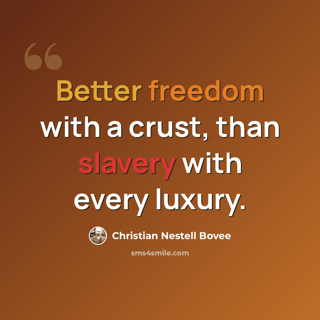 “Better freedom with a crust, than slavery with every luxury.” quote by Christian Nestell Bovee