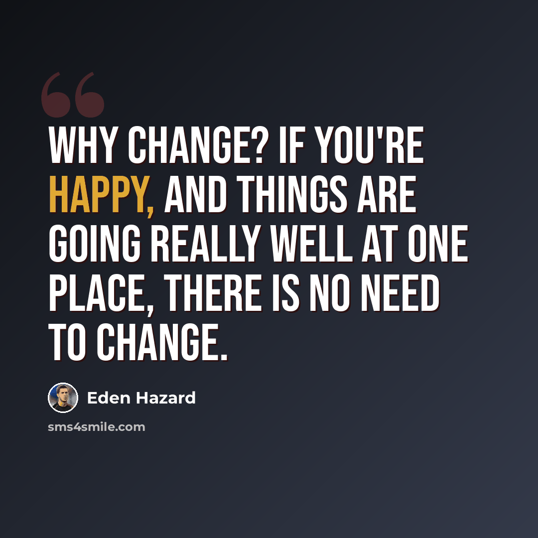 “Why change? If you're happy, and things are going really well at one place, there is no need to change.” quote by Eden Hazard