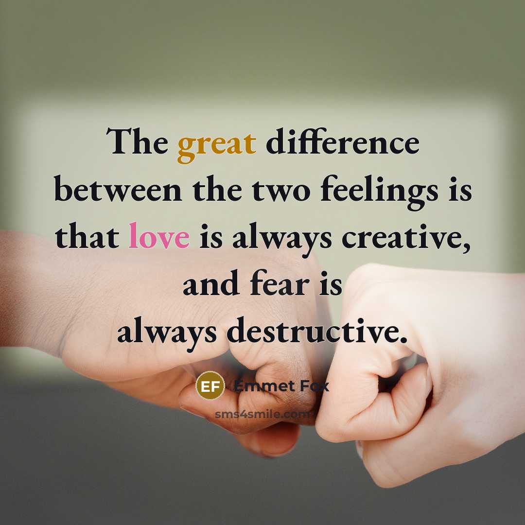 “The great difference between the two feelings is that love is always creative, and fear is always destructive.” quote by Emmet Fox
