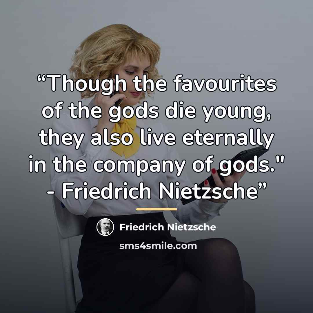 “Though the favourites of the gods die young, they also live eternally in the company of gods." - Friedrich Nietzsche” quote by Friedrich Nietzsche