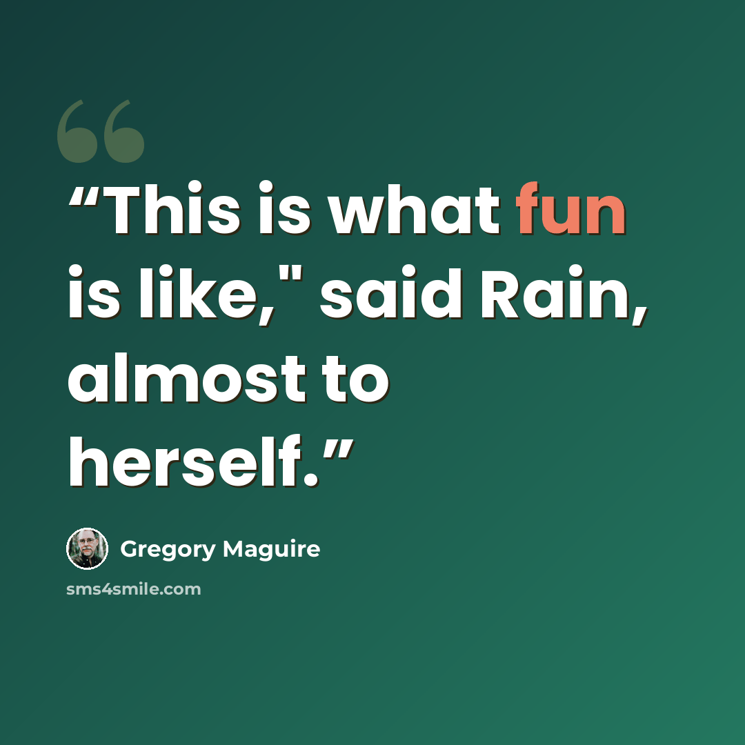 “This is what fun is like," said Rain, almost to herself.” quote by Gregory Maguire
