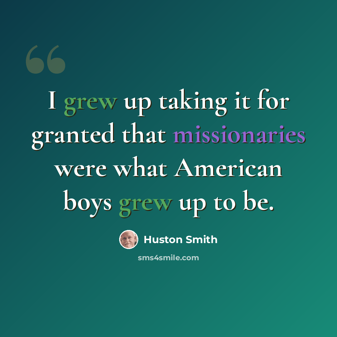 “I grew up taking it for granted that missionaries were what American boys grew up to be.” quote by Huston Smith