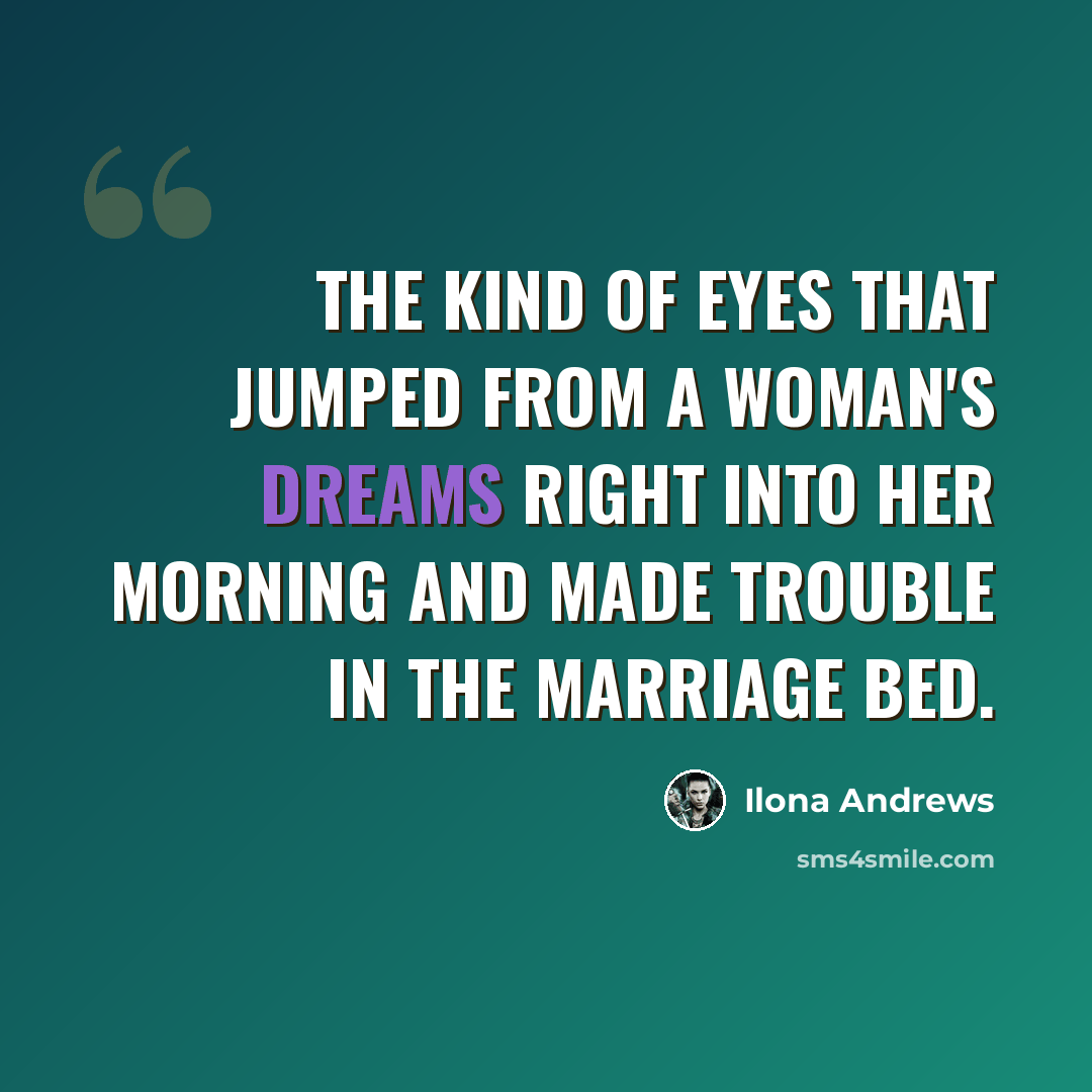 “The kind of eyes that jumped from a woman's dreams right into her morning and made trouble in the marriage bed.” quote by Ilona Andrews