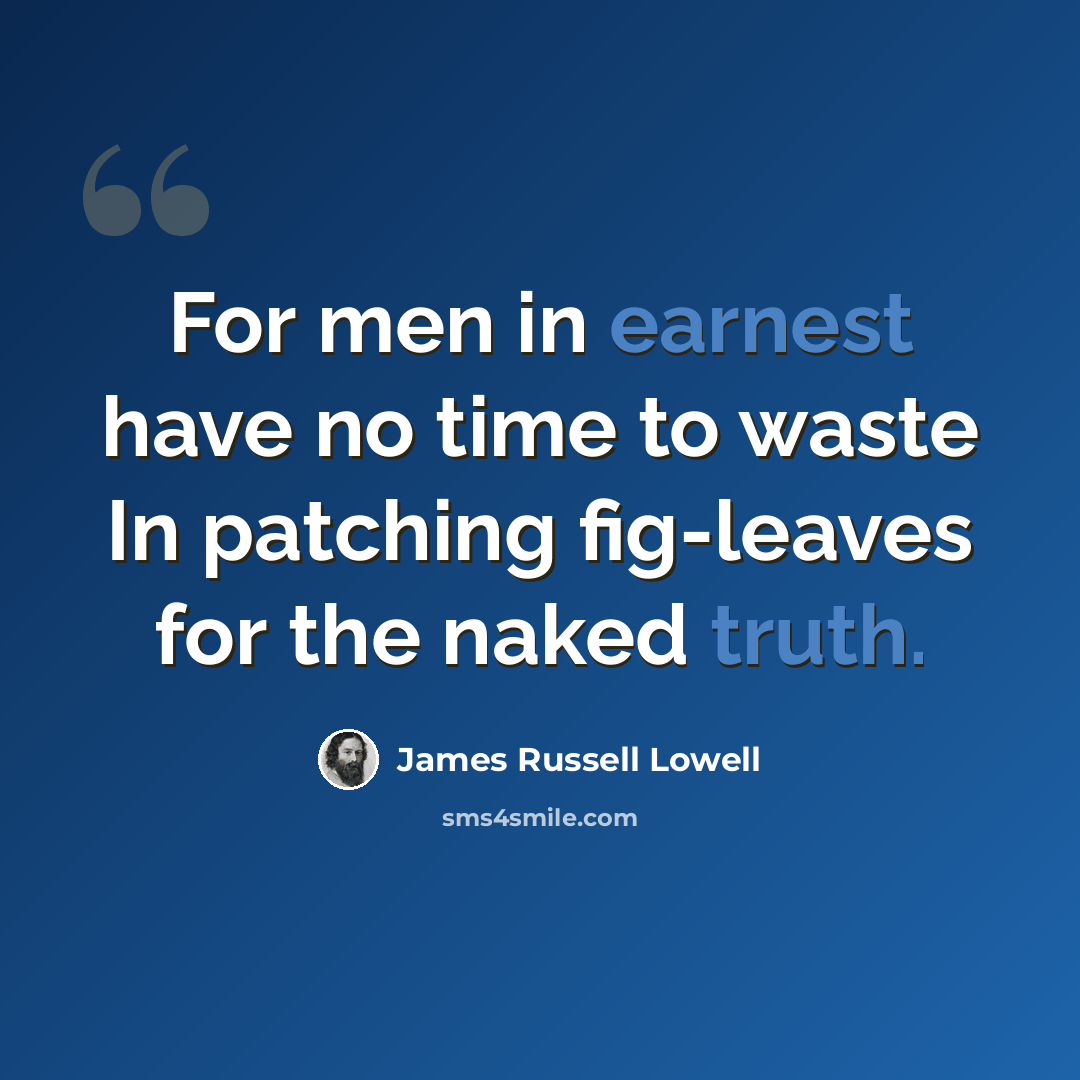 “For men in earnest have no time to waste In patching fig-leaves for the naked truth.” quote by James Russell Lowell