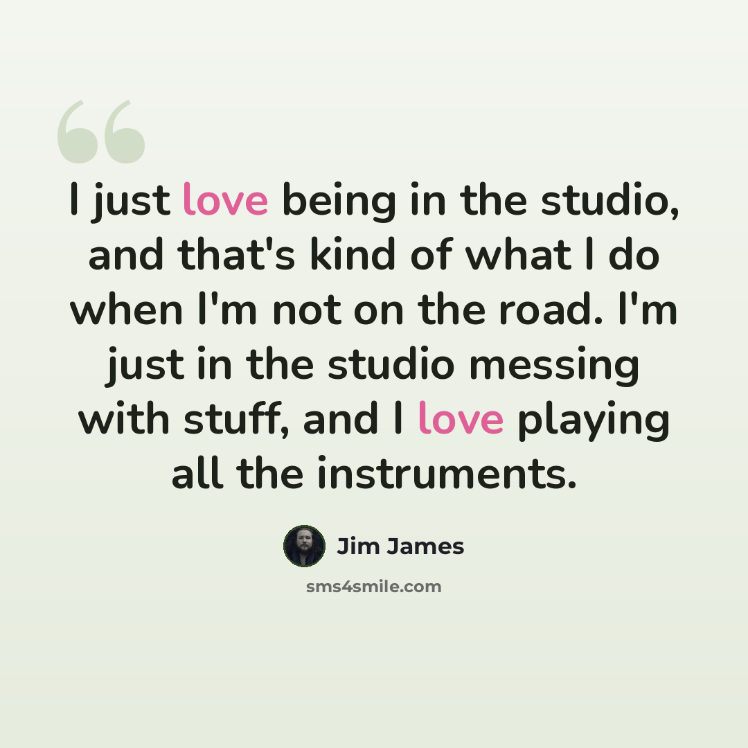 “I just love being in the studio, and that's kind of what I do when I'm not on the road. I'm just in the studio messing with stuff, and I love playing all the instruments.” quote by Jim James