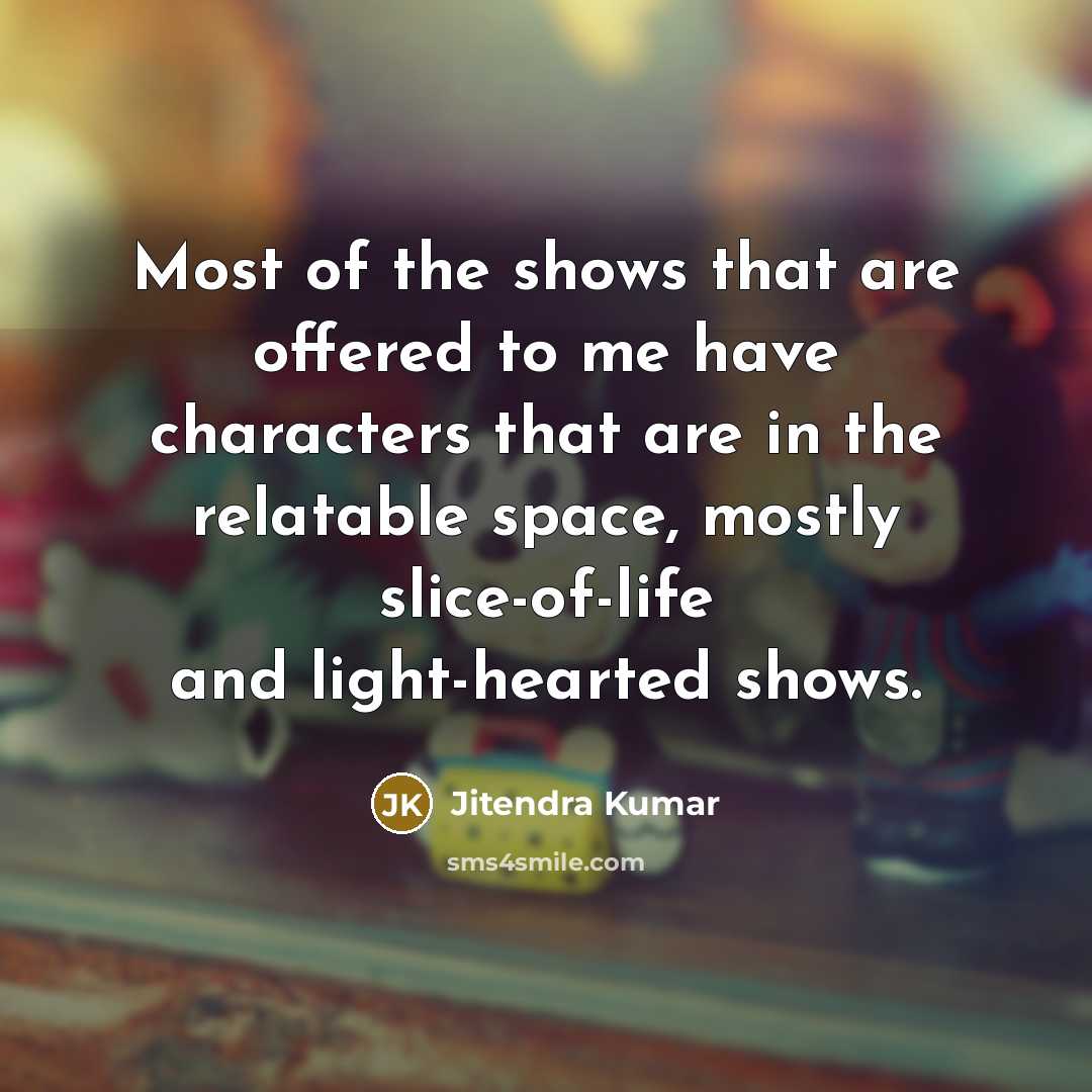 “Most of the shows that are offered to me have characters that are in the relatable space, mostly slice-of-life and light-hearted shows.” quote by Jitendra Kumar