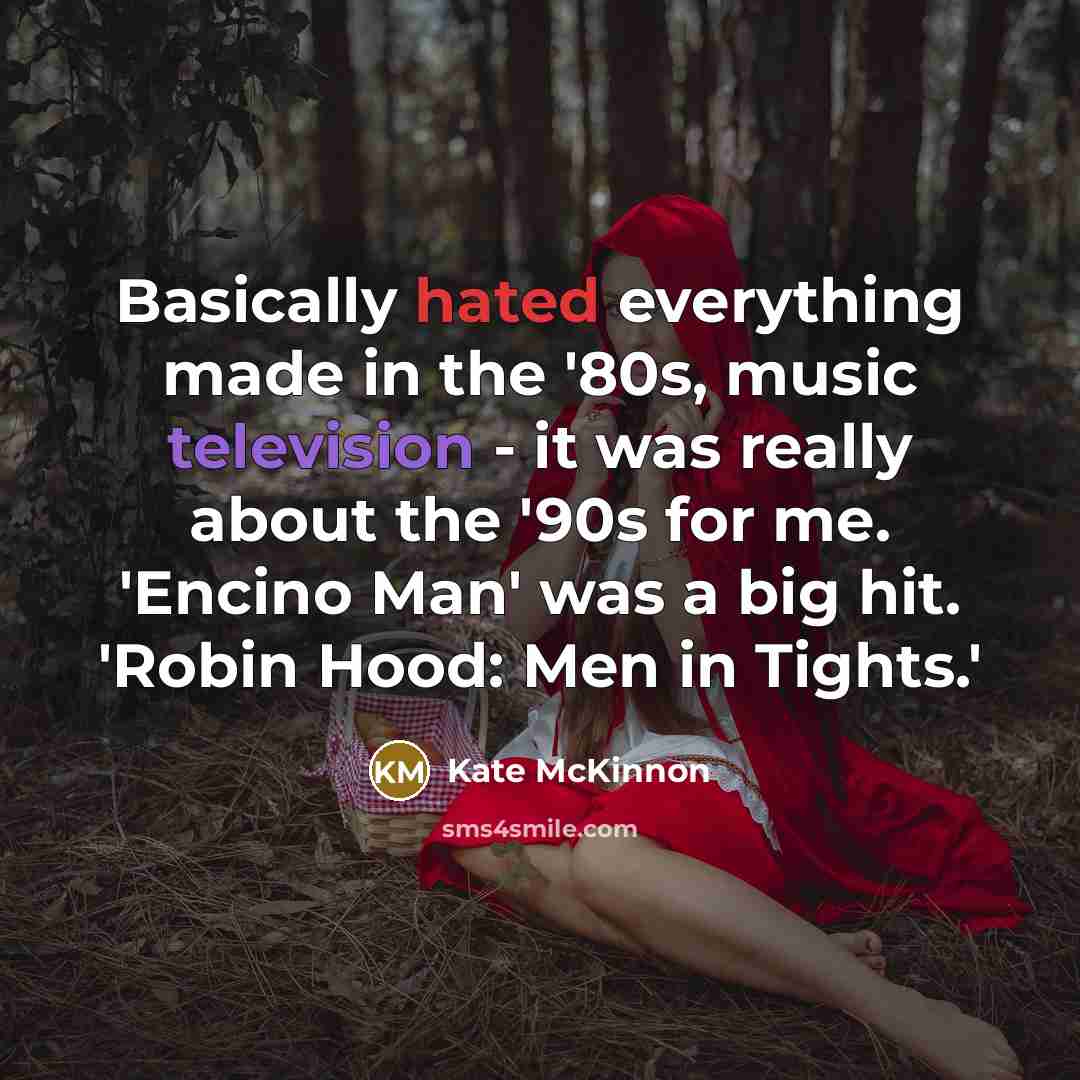 “Basically hated everything made in the '80s, music television - it was really about the '90s for me. 'Encino Man' was a big hit. 'Robin Hood: Men in Tights.'” quote by Kate McKinnon